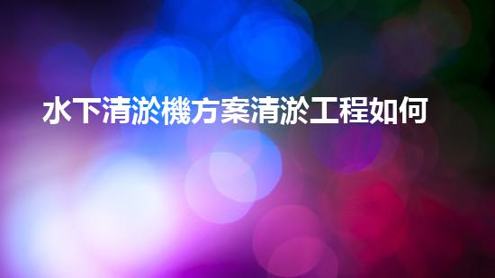 水下清淤機方案清淤工程如何提升水體質(zhì)量？探索高效清淤技術(shù)與生態(tài)修復(fù)的完滿結(jié)合！